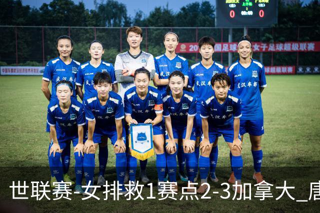 世联赛-女排救1赛点2-3加拿大 唐欣轰22分难阻3连败