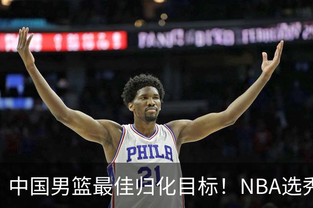 中国男篮最佳归化目标！NBA选秀预测前十顺位，大学生涯场均16+5