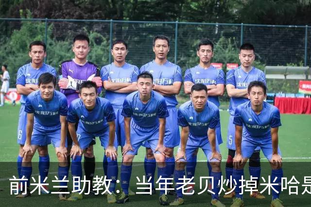 前米兰助教：当年老贝炒掉米哈是个错误；他们两人曾发生争吵