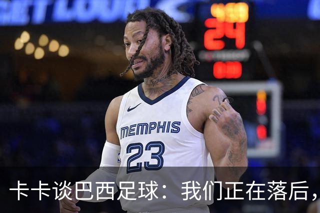 卡卡谈巴西足球：我们正在落后，需要重新找回巴西足球的DNA