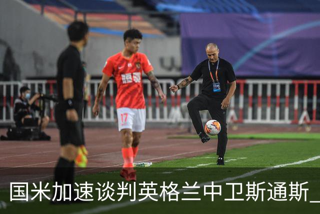 国米加速谈判英格兰中卫斯通斯 免签世界杯表现抢眼