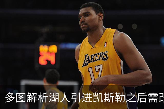 多图解析湖人引进凯斯勒之后需改变防守策略，下赛季球队篮板也能有提升