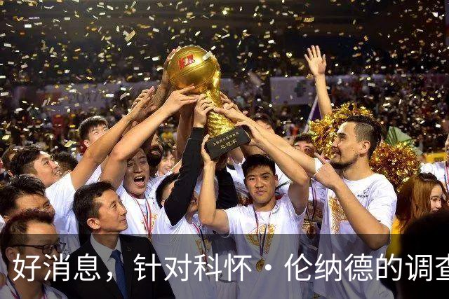 好消息，针对科怀·伦纳德的调查已“结束”，快船与猛龙可交易