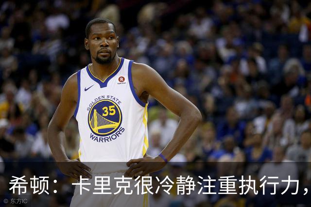希顿：卡里克很冷静注重执行力，确保每个人都在正确时间做好准备