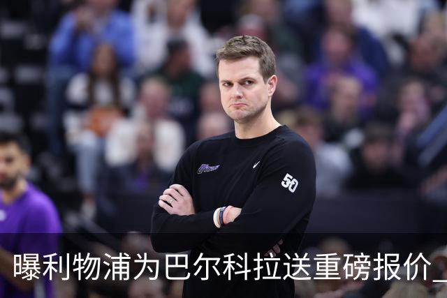 曝利物浦为巴尔科拉送重磅报价 可达1.5亿欧仍不够？