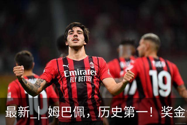 最新 | 姆巴佩，历史第一！奖金分配→