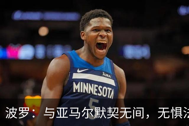 波罗：与亚马尔默契无间，无惧法国豪华锋线