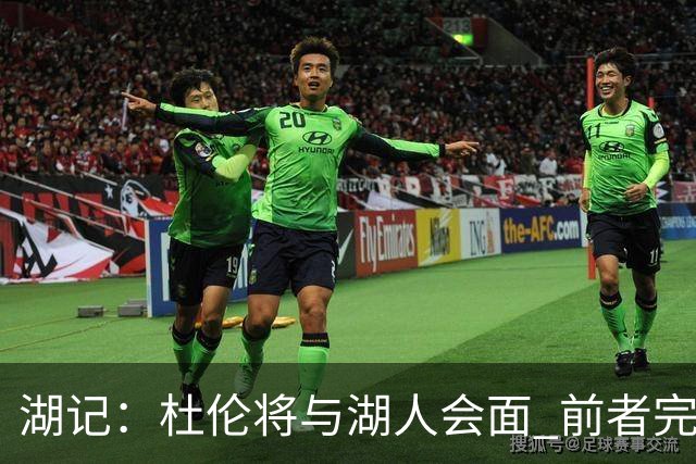 湖记：杜伦将与湖人会面 前者完美契合东契奇“A级中锋”的要求