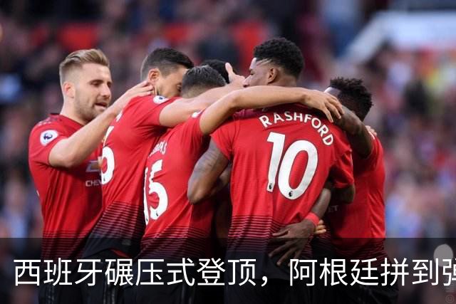 西班牙碾压式登顶，阿根廷拼到弹尽粮绝