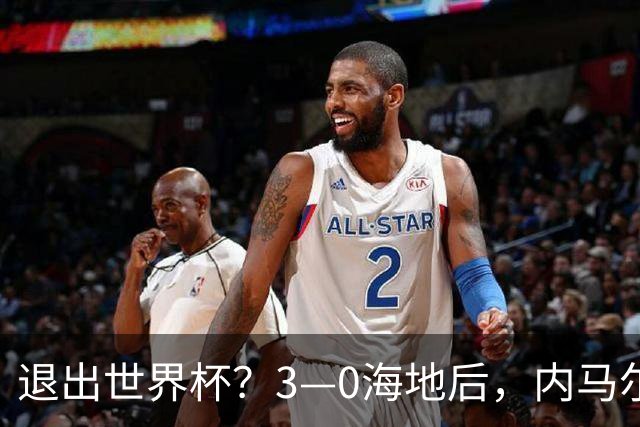 退出世界杯？3—0海地后，内马尔宣布新决定，巴西男足批准