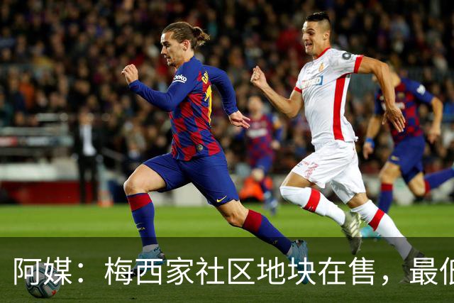 阿媒：梅西家社区地块在售，最低37万美元起