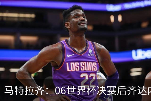 马特拉齐：06世界杯决赛后齐达内没握手我损失更大，永远成了反派