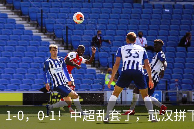 1-0，0-1！中超乱套了，武汉拼下重要3分，铜梁龙爆冷，西海岸第4