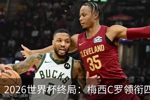 2026世界杯终局：梅西C罗领衔四位历史最佳，上演世界杯绝唱