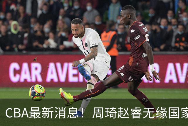 CBA最新消息！周琦赵睿无缘国家队，北卡大学接触林葳，辽宁签约2米11中锋