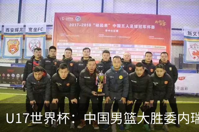 U17世界杯：中国男篮大胜委内瑞拉 陈昱休三分5中5张懿赵杰15+7+5